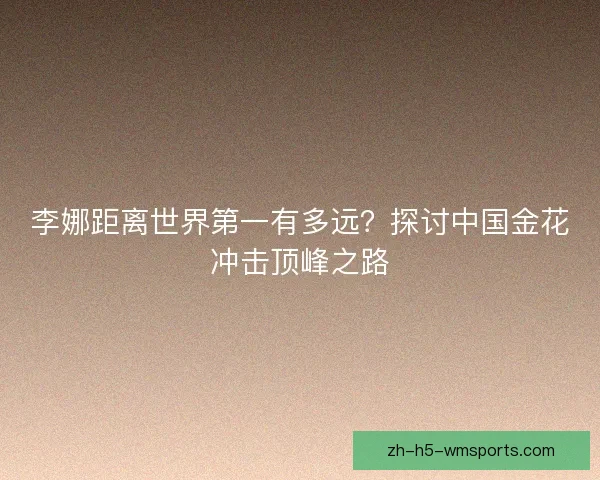 李娜距离世界第一有多远？探讨中国金花冲击顶峰之路