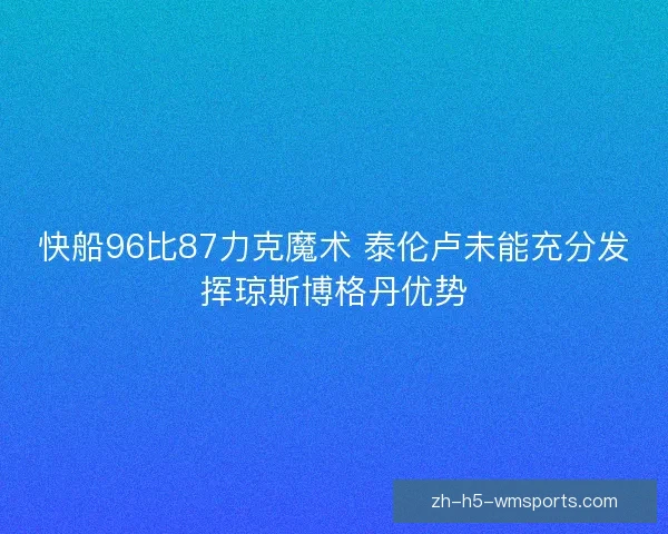 快船96比87力克魔术 泰伦卢未能充分发挥琼斯博格丹优势