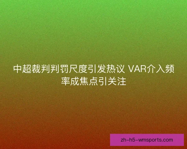 中超裁判判罚尺度引发热议 VAR介入频率成焦点引关注