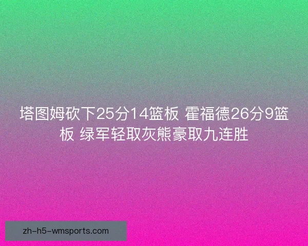 塔图姆砍下25分14篮板 霍福德26分9篮板 绿军轻取灰熊豪取九连胜