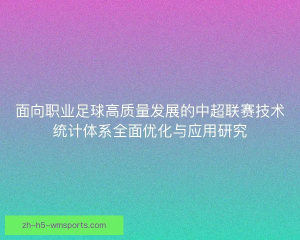 面向职业足球高质量发展的中超联赛技术统计体系全面优化与应用研究